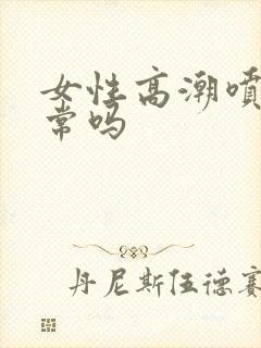 女性高潮喷水正常吗