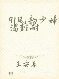 91风韵少妇饥渴难耐