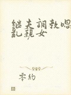 继夫调教嗯啊h乱亲女