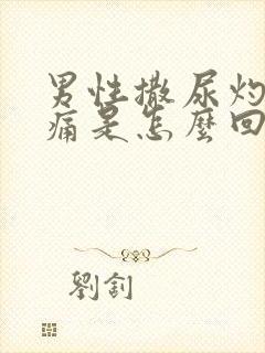 男性撒尿灼热刺痛是怎么回事