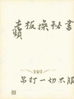 老板操秘书的视频