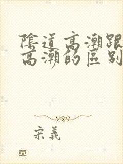 阴道高潮跟阴蒂高潮的区别