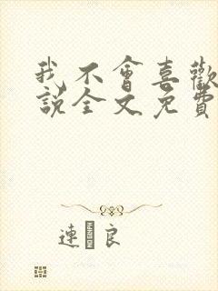 我不会喜欢你小说全文免费阅读