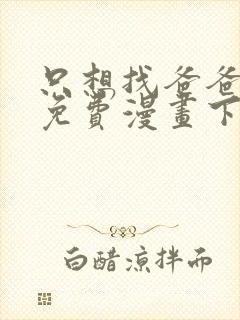 只想找爸爸漫画免费漫画下拉式六漫画