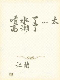 喷水了…太爽了高潮了