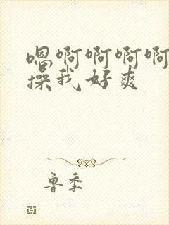 嗯啊啊啊啊啊啊操我好爽