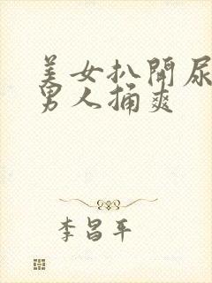 美女扒开尿口让男人捅爽