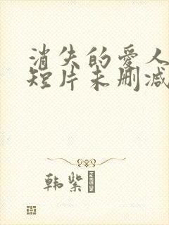 消失的爱人网络短片未删减