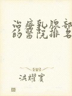 治疗乳腺部结节的医院排名