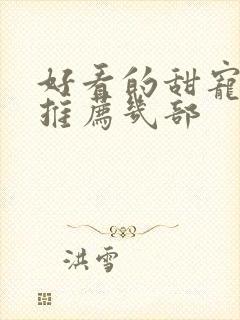 好看的甜宠短剧推荐几部