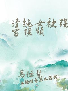 清纯女被强暴破处视频