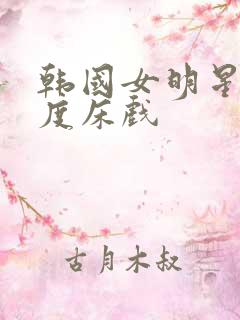 韩国女明星大尺度床戏