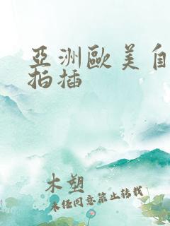 亚洲欧美自拍偷拍插