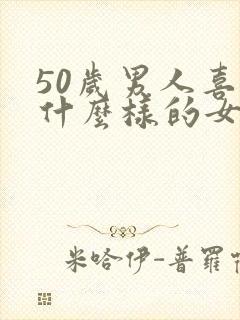 50岁男人喜欢什么样的女人
