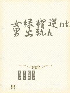 女绿帽逆ntr男出轨h