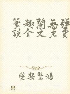 笔趣阁无弹窗小说全文免费阅读