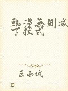 韩漫无删减免费下拉式