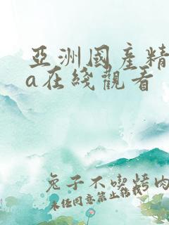 亚洲国产精品ⅴa在线观看