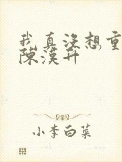 我真没想重生 陈汉升