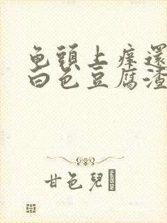 龟头上痒还带有白色豆腐渣样的东西