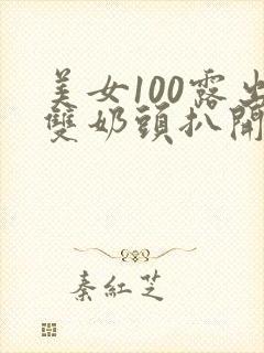 美女100露出双奶头扒开尿口