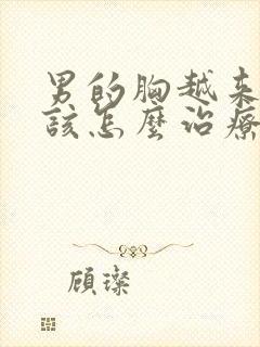 男的胸越来越大该怎么治疗