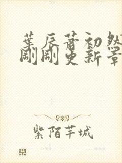 叶辰萧初然今天刚刚更新章节