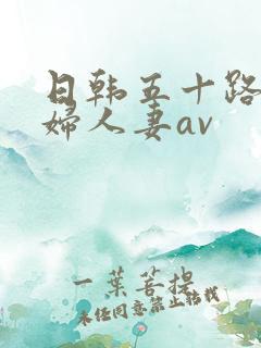 日韩五十路老熟妇人妻av