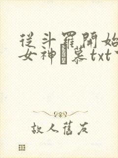 从斗罗开始俘获女神鞪慕txt下载