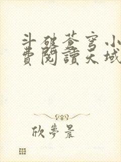 斗破苍穹小说免费阅读天域小说网