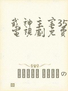 武神主宰35集电视剧免费观看