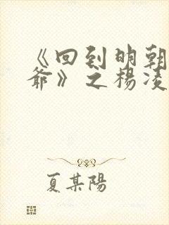 《回到明朝当王爷》之杨凌传