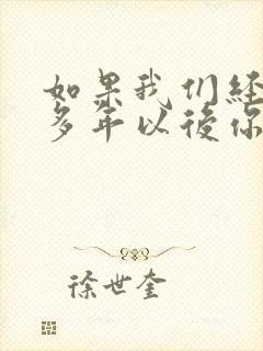 如果我们经过许多年以后你是否还爱我