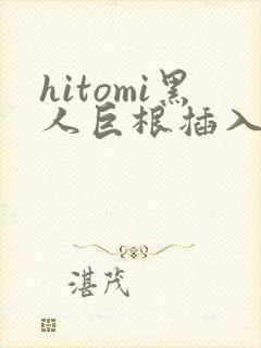 hitomi黑人巨根插入视频