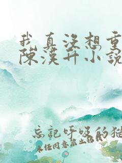 我真没想重生啊陈汉升小说无弹窗