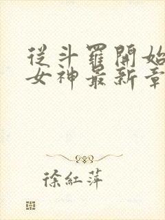 从斗罗开始俘获女神最新章节列表