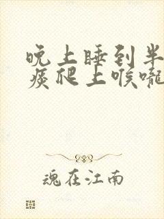 晚上睡到半夜有痰爬上喉咙