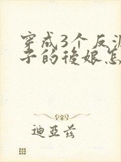 穿成3个反派崽子的后娘怎么为小说