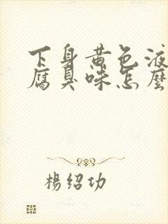 下身黄色液体还腐臭味怎么回事