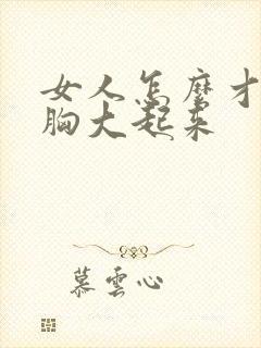 女人怎么才能让胸大起来