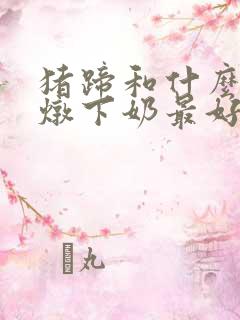 猪蹄和什么一起炖下奶最好