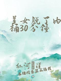 美女脱了内裤爽桶30分钟