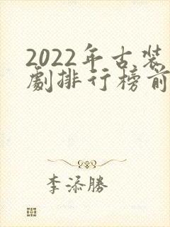2022年古装剧排行榜前十名