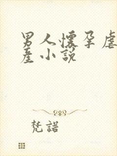 男人怀孕虐孕虐产小说