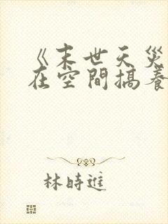 《末世天灾:我在空间搞养殖》