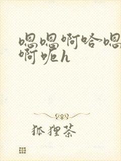 嗯嗯啊哈嗯不要啊呃h