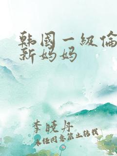韩国一级伦理片新妈妈
