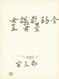 女总裁的全能兵王 萧晨