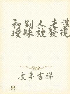 和别人老婆聊天暧昧被发现了咋解决