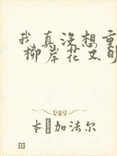 我真没想重生啊 柳岸花又明